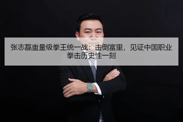 张志磊重量级拳王统一战：击倒富里，见证中国职业拳击历史性一刻